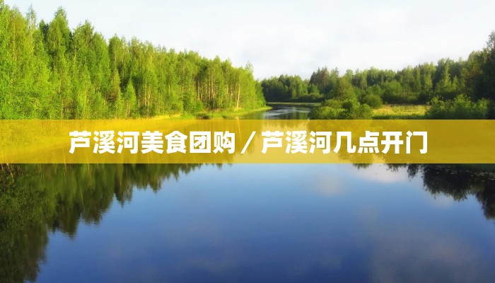 芦溪河美食团购／芦溪河几点开门